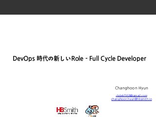 DevOps 時代の新しいRole - Full Cycle Developer
Changhoon Hyun
ckdekf368@gmail.com
changhoon.hyun@hbsmith.io
 