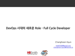 DevOps 시대의 새로운 Role - Full Cycle Developer
Changhoon Hyun
ckdekf368@gmail.com
changhoon.hyun@hbsmith.io
 