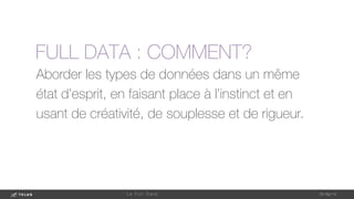 Aborder les types de données dans un même
état d’esprit, en faisant place à l’instinct et en
usant de créativité, de souplesse et de rigueur.
1-May-14
L e F u l l D a t a 
FULL DATA : COMMENT?
 