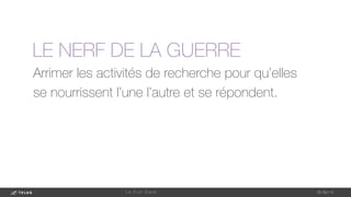 Arrimer les activités de recherche pour qu’elles
se nourrissent l’une l’autre et se répondent.
1-May-14
L e F u l l D a t a 
LE NERF DE LA GUERRE
 