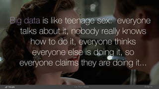 Big data is like teenage sex: everyone
talks about it, nobody really knows
how to do it, everyone thinks
everyone else is doing it, so
everyone claims they are doing it...

-Dan Ariely
1-May-14
L e F u l l D a t a 
 