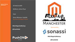 eCommerce. Delivered.
5th March 2020
WeWork, Dalton Place
Host:
Simon Wharton, PushON
Business Strategy Director
Sponsored by
#McrMagentoMeetup
@PushOnltd
#McrMagentoMeetup
@PushOnltd
MagentoMeetup,
Manchester|
 