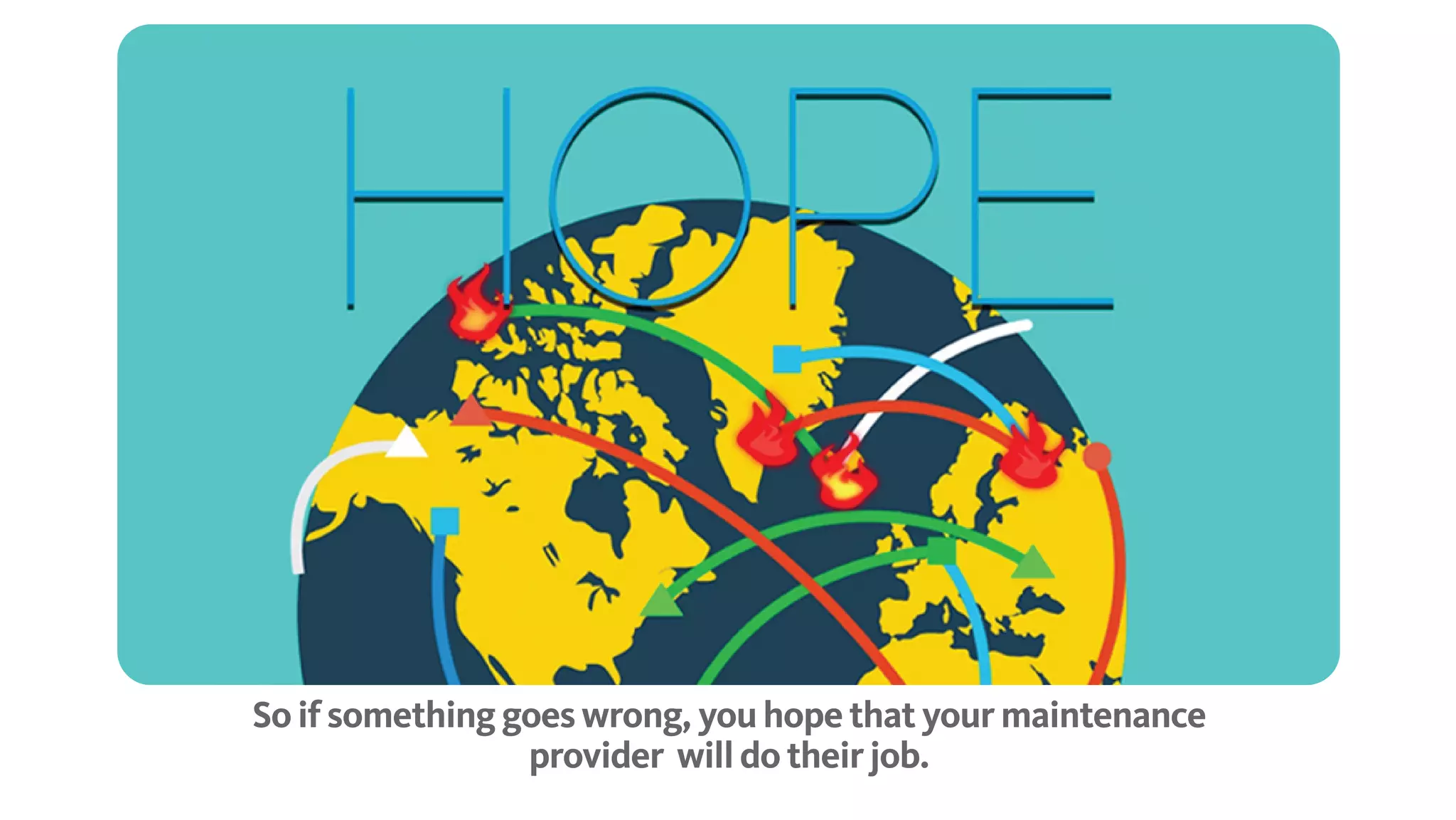 So if something goes wrong, you hope that your maintenance provider will do their job.
 