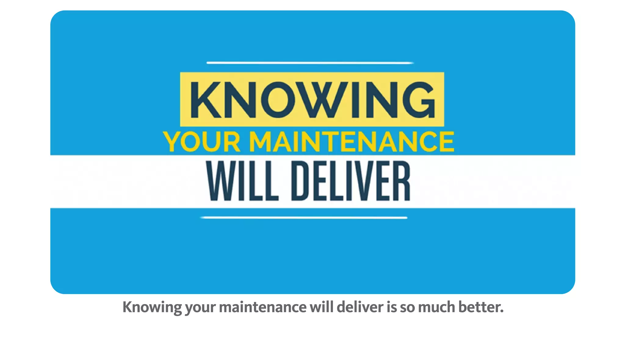 Knowing your maintenance will deliver is so much better.
 