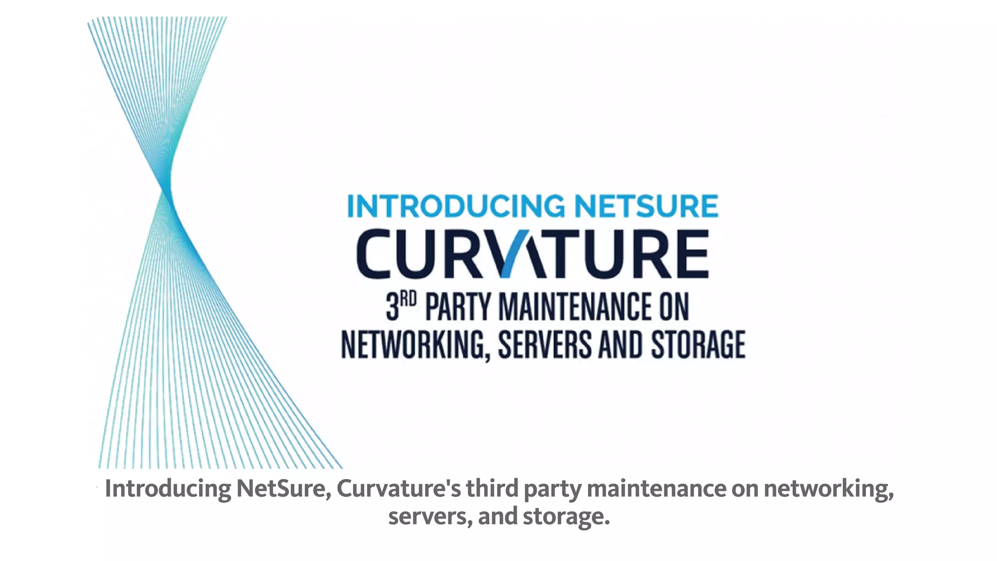 Introducing NetSure, Curvature's third party maintenance on networking,
servers, and storage.
 