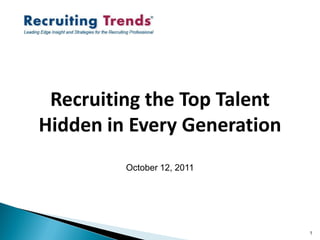 Recruiting the Top Talent
Hidden in Every Generation
         October 12, 2011




                             1
 