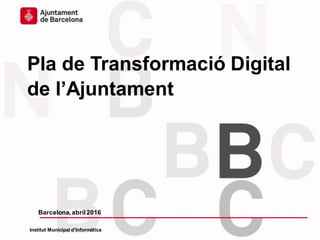 Pla de Transformació Digital
de l’Ajuntament
Barcelona,abril2016
Institut Municipal d’Informàtica
 