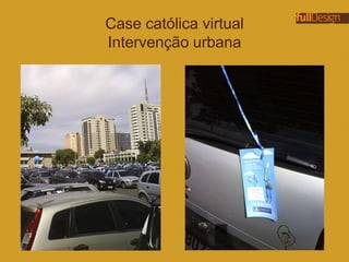 Case católica virtual
Intervenção urbana
 