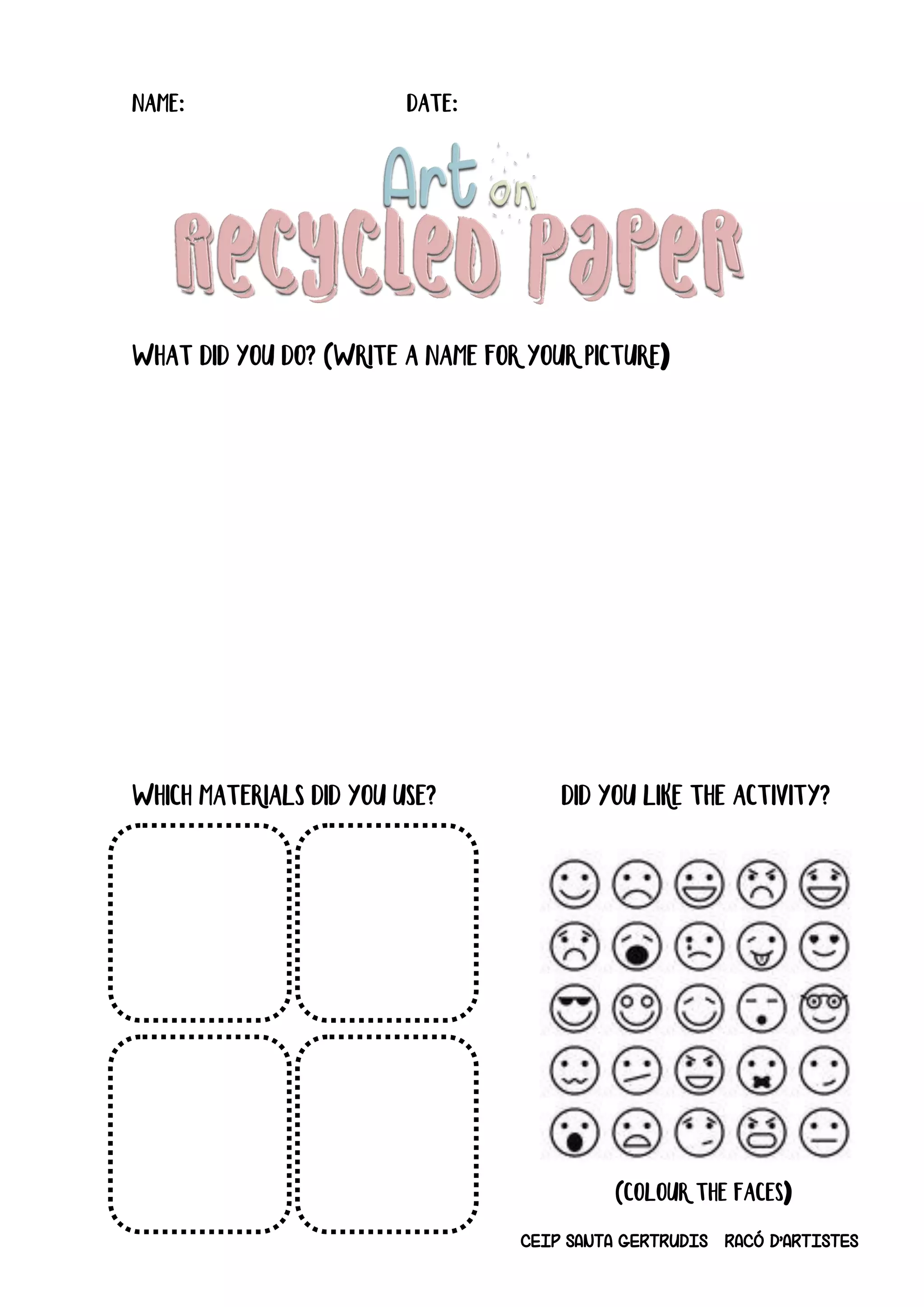 CEIP SANTA GERTRUDIS RACÓ D’ARTISTES
Name: date:
What did you do? (write a name for your picture)
Which materials did you use? Did you like the activity?
(Colour the faces)