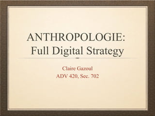 ANTHROPOLOGIE:
 Full Digital Strategy
        Claire Gazoul
      ADV 420, Sec. 702
 