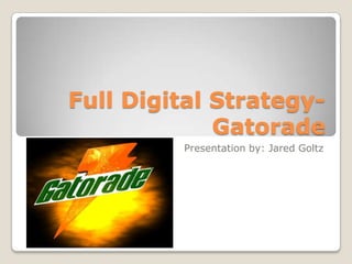 Full Digital Strategy-
             Gatorade
         Presentation by: Jared Goltz
 