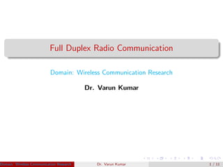 Full Duplex Radio Communication
Domain: Wireless Communication Research
Dr. Varun Kumar
Domain: Wireless Communication Research Dr. Varun KumarDr. Varun Kumar 1 / 11
 