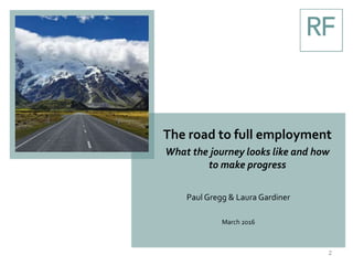 The road to full employment
What the journey looks like and how
to make progress
Paul Gregg & Laura Gardiner
March 2016
2
 