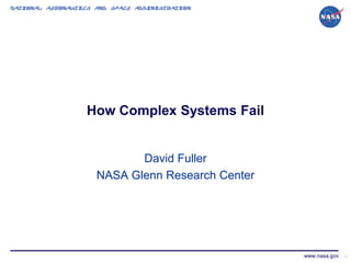 National Aeronautics and Space Administration




                  How Complex Systems Fail


                            David Fuller
                     NASA Glenn Research Center




                                                  www.nasa.gov   1
 