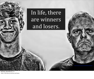 https://www.)lickr.com/photos/16210667@N02/13226965203/ 
In 
life, 
there 
are 
winners 
and 
losers. 
Saturday, November 22, 14 
Hook: 
In 
life 
there 
are 
winners 
and 
losers. 
 