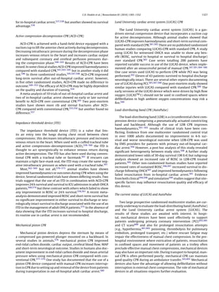C.D. Deakin et al. / Resuscitation 81 (2010) 1305–1352                                         1327


for in-hospital cardiac arrest,537,538 but another showed no survival           Lund University cardiac arrest system (LUCAS) CPR
advantage.539
                                                                                   The Lund University cardiac arrest system (LUCAS) is a gas-
                                                                                driven sternal compression device that incorporates a suction cup
Active compression-decompression CPR (ACD-CPR)                                  for active decompression. Although animal studies showed that
                                                                                LUCAS-CPR improves haemodynamic and short-term survival com-
    ACD-CPR is achieved with a hand-held device equipped with a                 pared with standard CPR.581,582 There are no published randomised
suction cup to lift the anterior chest actively during decompression.           human studies comparing LUCAS-CPR with standard CPR. A study
Decreasing intrathoracic pressure during the decompression phase                using LUCAS for witnessed OHCA was unable to show any ben-
increases venous return to the heart and increases cardiac output               eﬁt (ROSC, survival to hospital or survival to hospital discharge)
and subsequent coronary and cerebral perfusion pressures dur-                   over standard CPR.583 Case series totalling 200 patients have
ing the compression phase.540–543 Results of ACD-CPR have been                  reported variable success in use of the LUCAS device, when imple-
mixed. In some clinical studies ACD-CPR improved haemodynamics                  mented after an unsuccessful period of manual CPR.347,581,584–586
compared with standard CPR,541,543–545 but in another study it did              One case series used LUCAS to perform CPR while PCI was being
not.546 In three randomised studies,545,547,548 ACD-CPR improved                performed.293 Eleven of 43 patients survived to hospital discharge
long-term survival after out-of-hospital cardiac arrest; however,               neurologically intact. There are several other reports documenting
in ﬁve other randomised studies, ACD-CPR made no difference to                  use of LUCAS during PCI.585,587,588 One post-mortem study showed
outcome.549–553 The efﬁcacy of ACD-CPR may be highly dependent                  similar injuries with LUCAS compared with standard CPR.589 The
on the quality and duration of training.554                                     early versions of the LUCAS device which were driven by high ﬂow
    A meta-analysis of 10 trials of out-of-hospital cardiac arrest and          oxygen (LUCASTM 1) should not be used in conﬁned spaces where
two of in-hospital cardiac arrest showed no early or late survival              deﬁbrillation in high ambient oxygen concentrations may risk a
beneﬁt to ACD-CPR over conventional CPR.205 Two post-mortem                     ﬁre.590
studies have shown more rib and sternal fractures after ACD-
CPR compared with conventional CPR,555,556 but another found no                 Load-distributing band CPR (AutoPulse)
difference.557
                                                                                    The load-distributing band (LDB) is a circumferential chest com-
                                                                                pression device comprising a pneumatically actuated constricting
Impedance threshold device (ITD)
                                                                                band and backboard. Although the use of LDB CPR improves
                                                                                haemodynamics,591–593 results of clinical trials have been con-
    The impedance threshold device (ITD) is a valve that lim-
                                                                                ﬂicting. Evidence from one multicenter randomised control trial
its air entry into the lungs during chest recoil between chest
                                                                                in over 1000 adults documented no improvement in 4-h sur-
compressions; this decreases intrathoracic pressure and increases
                                                                                vival and worse neurological outcome when LDB-CPR was used
venous return to the heart. When used with a cuffed tracheal tube
                                                                                by EMS providers for patients with primary out-of-hospital car-
and active compression–decompression (ACD),558–560 the ITD is
                                                                                diac arrest.594 However, a post hoc analysis of this study revealed
thought to act synergistically to enhance venous return during
                                                                                signiﬁcant heterogeneity between study sites.598 A further study
active decompression. The ITD has also been used during conven-
                                                                                demonstrated lower odds of 30-day survival (OR 0.4) but subgroup
tional CPR with a tracheal tube or facemask.561 If rescuers can
                                                                                analysis showed an increased rate of ROSC in LDB-CPR treated
maintain a tight face-mask seal, the ITD may create the same neg-
                                                                                patients.595 Other non-randomised human studies have reported
ative intrathoracic pressure as when used with a tracheal tube.561
                                                                                increased rates of sustained ROSC,596,597 increased survival to dis-
    Most,562–569 but not all,570–573 animal studies have shown
                                                                                charge following OHCA597 and improved hemodynamics following
improved haemodynamics or outcomes during CPR when using the
                                                                                failed resuscitation from in-hospital cardiac arrest.591 Evidence
device. Several randomised trials have shown differing results. Two
                                                                                from both clinical594,598 and simulation599 studies suggest that site-
trials suggest that the use of an ITD in combination with ACD-CPR
                                                                                speciﬁc factors may inﬂuence resuscitation quality and efﬁcacy of
improves 24 h survival and survival to ICU admission in adult OHCA
                                                                                this device.
patients,560,574 but these contrast with others which failed to show
any improvement in ROSC or 24 h survival.558,561 A recent meta-
                                                                                The current status of LUCAS and AutoPulse
analysis demonstrated improved ROSC and short-term survival but
no signiﬁcant improvement in either survival to discharge or neu-
                                                                                    Two large prospective randomised multicentre studies are cur-
rologically intact survival to discharge associated with the use of an
                                                                                rently underway to evaluate the load-distributing band (AutoPulse)
ITD in the management of adult OHCA patients.575 In the absence of
                                                                                and the Lund University cardiac arrest system (LUCAS). The
data showing that the ITD increases survival to hospital discharge,
                                                                                results of these studies are awaited with interest. In hospi-
its routine use in cardiac arrest is not recommended.
                                                                                tal, mechanical devices have been used effectively to support
                                                                                patients undergoing primary coronary intervention (PCI)293,585
Mechanical piston CPR                                                           and CT scans600 and also for prolonged resuscitation attempts
                                                                                (e.g., hypothermia,601,602 poisoning, thrombolysis for pulmonary
   Mechanical piston devices depress the sternum by means of                    embolism, prolonged transport, etc.) where rescuer fatigue may
a compressed gas-powered plunger mounted on a backboard. In                     impair the effectiveness of manual chest compression. In the pre-
several studies in animals,576 mechanical piston CPR improved                   hospital environment where extrication of patients, resuscitation
end-tidal carbon dioxide, cardiac output, cerebral blood ﬂow, MAP               in conﬁned spaces and movement of patients on a trolley often
and short-term neurological outcome. Studies in humans also doc-                preclude effective manual chest compressions, mechanical devices
ument improvement in end-tidal carbon dioxide and mean arterial                 may also have an important role. During transport to hospital, man-
pressure when using mechanical piston CPR compared with con-                    ual CPR is often performed poorly; mechanical CPR can maintain
ventional CPR.577–579 One study has documented that the use of a                good quality CPR during an ambulance transfer.343,603 Mechanical
piston CPR device compared with manual CPR increases interrup-                  devices also have the advantage of allowing deﬁbrillation without
tion in CPR due to setting up and removal of the device from patients           interruption in external chest compression. The role of mechanical
during transportation in out-of-hospital adult cardiac arrest.580               devices in all situations requires further evaluation.
 