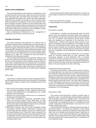 1328                                                C.D. Deakin et al. / Resuscitation 81 (2010) 1305–1352


4g Peri-arrest arrhythmias                                                        Treatment options

    The correct identiﬁcation and treatment of arrhythmias in the                     Having determined the rhythm and the presence or absence of
critically ill patient may prevent cardiac arrest from occurring or               adverse signs, the options for immediate treatment are categorised
from reoccurring after successful initial resuscitation. The treat-               as:
ment algorithms described in this section have been designed to
enable the non-specialist ALS provider to treat the patient effec-                1. Electrical (cardioversion, pacing).
tively and safely in an emergency; for this reason, they have been                2. Pharmacological (anti-arrhythmic (and other) drugs).
kept as simple as possible. If patients are not acutely ill there may
be several other treatment options, including the use of drugs (oral
or parenteral) that will be less familiar to the non-expert. In this sit-         Tachycardias
uation there will be time to seek advice from cardiologists or other
senior doctors with the appropriate expertise.                                    If the patient is unstable
    More comprehensive information on the management of
arrhythmias can be found at www.escardio.org.                                         If the patient is unstable and deteriorating, with any of the
                                                                                  adverse signs and symptoms described above being caused by
                                                                                  the tachycardia, attempt synchronised cardioversion immediately
                                                                                  (Fig. 4.11). In patients with otherwise normal hearts, serious
Principles of treatment
                                                                                  signs and symptoms are uncommon if the ventricular rate is
                                                                                  <150 beats min−1 . Patients with impaired cardiac function or sig-
   The initial assessment and treatment of a patient with an
                                                                                  niﬁcant comorbidity may be symptomatic and unstable at lower
arrhythmia should follow the ABCDE approach. Key elements in
                                                                                  heart rates. If cardioversion fails to restore sinus rhythm and the
this process include assessing for adverse signs; administration of
                                                                                  patient remains unstable, give amiodarone 300 mg intravenously
high ﬂow oxygen; obtaining intravenous access, and establishing
                                                                                  over 10–20 min and re-attempt electrical cardioversion. The load-
monitoring (ECG, blood pressure, SpO2 ). Whenever possible, record
                                                                                  ing dose of amiodarone can be followed by an infusion of 900 mg
a 12-lead ECG; this will help determine the precise rhythm, either
                                                                                  over 24 h.
before treatment or retrospectively. Correct any electrolyte abnor-
                                                                                      Repeated attempts at electrical cardioversion are not appro-
malities (e.g., K+ , Mg2+ , Ca2+ ). Consider the cause and context of
                                                                                  priate for recurrent (within hours or days) paroxysms (self-
arrhythmias when planning treatment.
                                                                                  terminating episodes) of atrial ﬁbrillation. This is relatively
   The assessment and treatment of all arrhythmias addresses two
                                                                                  common in critically ill patients who may have ongoing precipi-
factors: the condition of the patient (stable versus unstable), and
                                                                                  tating factors causing the arrhythmia (e.g., metabolic disturbance,
the nature of the arrhythmia. Anti-arrhythmic drugs are slower in
                                                                                  sepsis). Cardioversion does not prevent subsequent arrhythmias. If
onset and less reliable than electrical cardioversion in converting a
                                                                                  there are recurrent episodes, treat them with drugs.
tachycardia to sinus rhythm; thus, drugs tend to be reserved for sta-
ble patients without adverse signs, and electrical cardioversion is
usually the preferred treatment for the unstable patient displaying
                                                                                  Synchronised electrical cardioversion
adverse signs.
                                                                                      If electrical cardioversion is used to convert atrial or ventricu-
                                                                                  lar tachyarrhythmias, the shock must be synchronised with the R
                                                                                  wave of the ECG rather than with the T wave.604 By avoiding the rel-
Adverse signs                                                                     ative refractory period in this way, the risk of inducing ventricular
                                                                                  ﬁbrillation is minimised. Conscious patients must be anaesthetised
   The presence or absence of adverse signs or symptoms will dic-                 or sedated before synchronised cardioversion is attempted. For a
tate the appropriate treatment for most arrhythmias. The following                broad-complex tachycardia and AF, start with 200-J monophasic
adverse factors indicate a patient who is unstable because of the                 or 120–150 J biphasic and increase in increments if this fails (see
arrhythmia.                                                                       Section 3).223 Atrial ﬂutter and paroxysmal supraventricular tachy-
                                                                                  cardia (SVT) will often convert with lower energies: start with 100-J
                                                                                  monophasic or 70–120-J biphasic.
1. Shock—this is seen as pallor, sweating, cold and clammy extrem-
   ities (increased sympathetic activity), impaired consciousness
   (reduced cerebral blood ﬂow), and hypotension (e.g., systolic                  If the patient is stable
   blood pressure < 90 mm Hg).
2. Syncope—loss of consciousness, which occurs as a consequence                      If the patient with tachycardia is stable (no adverse signs or
   of reduced cerebral blood ﬂow.                                                 symptoms) and is not deteriorating, pharmacological treatment
3. Heart failure—arrhythmias compromise myocardial perfor-                        may be possible. Evaluate the rhythm using a 12-lead ECG and
   mance by reducing coronary artery blood ﬂow. In acute                          assess the QRS duration. If the QRS duration is greater than 0.12 s
   situations this is manifested by pulmonary oedema (failure of the              (3 small squares on standard ECG paper) it is classiﬁed as a broad
   left ventricle) and/or raised jugular venous pressure, and hepatic             complex tachycardia. If the QRS duration is less than 0.12 s it is a
   engorgement (failure of the right ventricle).                                  narrow complex tachycardia.
4. Myocardial ischaemia—this occurs when myocardial oxygen                           All anti-arrhythmic treatments – physical manoeuvres, drugs, or
   consumption exceeds delivery. Myocardial ischaemia may                         electrical treatment – can also be pro-arrhythmic, so that clinical
   present with chest pain (angina) or may occur without pain as                  deterioration may be caused by the treatment rather than lack of
   an isolated ﬁnding on the 12 lead ECG (silent ischaemia). The                  effect. The use of multiple anti-arrhythmic drugs or high doses of
   presence of myocardial ischaemia is especially important if there              a single drug can cause myocardial depression and hypotension.
   is underlying coronary artery disease or structural heart dis-                 This may cause a deterioration of the cardiac rhythm. Expert help
   ease because it may cause further life-threatening complications               should be sought before using repeated doses or combinations of
   including cardiac arrest.                                                      anti-arrhythmic drugs.
 