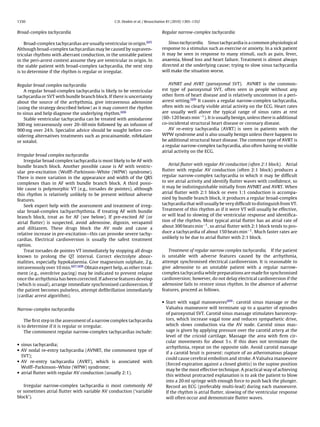 1330                                             C.D. Deakin et al. / Resuscitation 81 (2010) 1305–1352


Broad-complex tachycardia                                                      Regular narrow-complex tachycardia

    Broad-complex tachycardias are usually ventricular in origin.605              Sinus tachycardia. Sinus tachycardia is a common physiological
Although broad-complex tachycardias may be caused by supraven-                 response to a stimulus such as exercise or anxiety. In a sick patient
tricular rhythms with aberrant conduction, in the unstable patient             it may be seen in response to many stimuli, such as pain, fever,
in the peri-arrest context assume they are ventricular in origin. In           anaemia, blood loss and heart failure. Treatment is almost always
the stable patient with broad-complex tachycardia, the next step               directed at the underlying cause; trying to slow sinus tachycardia
is to determine if the rhythm is regular or irregular.                         will make the situation worse.


Regular broad complex tachycardia                                                  AVNRT and AVRT (paroxysmal SVT). AVNRT is the common-
    A regular broad-complex tachycardia is likely to be ventricular            est type of paroxysmal SVT, often seen in people without any
tachycardia or SVT with bundle branch block. If there is uncertainty           other form of heart disease and is relatively uncommon in a peri-
about the source of the arrhythmia, give intravenous adenosine                 arrest setting.609 It causes a regular narrow-complex tachycardia,
(using the strategy described below) as it may convert the rhythm              often with no clearly visible atrial activity on the ECG. Heart rates
to sinus and help diagnose the underlying rhythm.606                           are usually well above the typical range of sinus rates at rest
    Stable ventricular tachycardia can be treated with amiodarone              (60–120 beats min−1 ). It is usually benign, unless there is additional
300 mg intravenously over 20–60 min followed by an infusion of                 co-incidental structural heart disease or coronary disease.
900 mg over 24 h. Specialist advice should be sought before con-                   AV re-entry tachycardia (AVRT) is seen in patients with the
sidering alternatives treatments such as procainamide, nifekalant              WPW syndrome and is also usually benign unless there happens to
or sotalol.                                                                    be additional structural heart disease. The common type of AVRT is
                                                                               a regular narrow-complex tachycardia, also often having no visible
                                                                               atrial activity on the ECG.
Irregular broad complex tachycardia
    Irregular broad complex tachycardia is most likely to be AF with
bundle branch block. Another possible cause is AF with ventric-                    Atrial ﬂutter with regular AV conduction (often 2:1 block). Atrial
ular pre-excitation (Wolff–Parkinson–White (WPW) syndrome).                    ﬂutter with regular AV conduction (often 2:1 block) produces a
There is more variation in the appearance and width of the QRS                 regular narrow-complex tachycardia in which it may be difﬁcult
complexes than in AF with bundle branch block. A third possi-                  to see atrial activity and identify ﬂutter waves with conﬁdence, so
ble cause is polymorphic VT (e.g., torsades de pointes), although              it may be indistinguishable initially from AVNRT and AVRT. When
this rhythm is relatively unlikely to be present without adverse               atrial ﬂutter with 2:1 block or even 1:1 conduction is accompa-
features.                                                                      nied by bundle branch block, it produces a regular broad-complex
    Seek expert help with the assessment and treatment of irreg-               tachycardia that will usually be very difﬁcult to distinguish from VT.
ular broad-complex tachyarrhythmia. If treating AF with bundle                 Treatment of this rhythm as if it were VT will usually be effective,
branch block, treat as for AF (see below). If pre-excited AF (or               or will lead to slowing of the ventricular response and identiﬁca-
atrial ﬂutter) is suspected, avoid adenosine, digoxin, verapamil               tion of the rhythm. Most typical atrial ﬂutter has an atrial rate of
and diltiazem. These drugs block the AV node and cause a                       about 300 beats min−1 , so atrial ﬂutter with 2:1 block tends to pro-
relative increase in pre-excitation—this can provoke severe tachy-             duce a tachycardia of about 150 beats min−1 . Much faster rates are
cardias. Electrical cardioversion is usually the safest treatment              unlikely to be due to atrial ﬂutter with 2:1 block.
option.
    Treat torsades de pointes VT immediately by stopping all drugs                Treatment of regular narrow complex tachycardia. If the patient
known to prolong the QT interval. Correct electrolyte abnor-                   is unstable with adverse features caused by the arrhythmia,
malities, especially hypokalaemia. Give magnesium sulphate, 2 g,               attempt synchronised electrical cardioversion. It is reasonable to
intravenously over 10 min.607,608 Obtain expert help, as other treat-          give adenosine to an unstable patient with a regular narrow-
ment (e.g., overdrive pacing) may be indicated to prevent relapse              complex tachycardia while preparations are made for synchronised
once the arrhythmia has been corrected. If adverse features develop            cardioversion; however, do not delay electrical cardioversion if the
(which is usual), arrange immediate synchronised cardioversion. If             adenosine fails to restore sinus rhythm. In the absence of adverse
the patient becomes pulseless, attempt deﬁbrillation immediately               features, proceed as follows.
(cardiac arrest algorithm).
                                                                               • Start with vagal manoeuvres609 : carotid sinus massage or the
Narrow-complex tachycardia                                                       Valsalva manoeuvre will terminate up to a quarter of episodes
                                                                                 of paroxysmal SVT. Carotid sinus massage stimulates barorecep-
    The ﬁrst step in the assessment of a narrow complex tachycardia              tors, which increase vagal tone and reduces sympathetic drive,
is to determine if it is regular or irregular.                                   which slows conduction via the AV node. Carotid sinus mas-
    The commonest regular narrow-complex tachycardias include:                   sage is given by applying pressure over the carotid artery at the
                                                                                 level of the cricoid cartilage. Massage the area with ﬁrm cir-
                                                                                 cular movements for about 5 s. If this does not terminate the
• sinus tachycardia;
                                                                                 arrhythmia, repeat on the opposite side. Avoid carotid massage
• AV nodal re-entry tachycardia (AVNRT, the commonest type of
                                                                                 if a carotid bruit is present: rupture of an atheromatous plaque
  SVT);
                                                                                 could cause cerebral embolism and stroke. A Valsalva manoeuvre
• AV re-entry tachycardia (AVRT), which is associated with
                                                                                 (forced expiration against a closed glottis) in the supine position
  Wolff–Parkinson–White (WPW) syndrome;
                                                                                 may be the most effective technique. A practical way of achieving
• atrial ﬂutter with regular AV conduction (usually 2:1).
                                                                                 this without protracted explanation is to ask the patient to blow
                                                                                 into a 20 ml syringe with enough force to push back the plunger.
   Irregular narrow-complex tachycardia is most commonly AF                      Record an ECG (preferably multi-lead) during each manoeuvre.
or sometimes atrial ﬂutter with variable AV conduction (‘variable                If the rhythm is atrial ﬂutter, slowing of the ventricular response
block’).                                                                         will often occur and demonstrate ﬂutter waves.
 