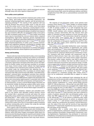 1334                                               C.D. Deakin et al. / Resuscitation 81 (2010) 1305–1352


discharge, the vast majority have a good neurological outcome                    Obtain a chest radiograph to check the position of the tracheal tube
although many with some cognitive impairment.639                                 and central venous lines, assess for pulmonary oedema, and detect
                                                                                 complications from CPR such as a pneumothorax associated with
Post-cardiac arrest syndrome                                                     rib fractures.

    The post-cardiac arrest syndrome comprises post-cardiac arrest
brain injury, post-cardiac arrest myocardial dysfunction, the                    Circulation
systemic ischaemia/reperfusion response, and the persistent pre-
cipitating pathology.628 The severity of this syndrome will vary                     The majority of out-of-hospital cardiac arrest patients have
with the duration and cause of cardiac arrest. It may not occur                  coronary artery disease.656,657 Acute changes in coronary plaque
at all if the cardiac arrest is brief. Post-cardiac arrest brain injury          morphology occur in 40–86% of cardiac arrest survivors and in
manifests as coma, seizures, myoclonus, varying degrees of neu-                  15–64% of autopsy studies.658 It is well recognised that post-
rocognitive dysfunction and brain death. Among patients surviving                cardiac arrest patients with ST elevation myocardial infarction
to ICU admission but subsequently dying in-hospital, brain injury is             (STEMI) should undergo early coronary angiography and per-
the cause of death in 68% after out-of hospital cardiac arrest and in            cutaneous coronary intervention (PCI) but, because chest pain
23% after in-hospital cardiac arrest.245,640 Post-cardiac arrest brain           and/or ST elevation are poor predictors of acute coronary occlu-
injury may be exacerbated by microcirculatory failure, impaired                  sion in these patients,659 this intervention should be considered
autoregulation, hypercarbia, hyperoxia, pyrexia, hyperglycaemia                  in all post-cardiac arrest patients who are suspected of hav-
and seizures. Signiﬁcant myocardial dysfunction is common after                  ing coronary artery disease.629,633,659–665 Several studies indicate
cardiac arrest but typically recovers by 2–3 days.641,642 The whole              that the combination of therapeutic hypothermia and PCI is fea-
body ischaemia/reperfusion of cardiac arrest activates immuno-                   sible and safe after cardiac arrest caused by acute myocardial
logical and coagulation pathways contributing to multiple organ                  infarction.629,633,638,665,666
failure and increasing the risk of infection.643,644 Thus, the post-                 Post-cardiac arrest myocardial dysfunction causes haemody-
cardiac arrest syndrome has many features in common with sepsis,                 namic instability, which manifests as hypotension, low cardiac
including intravascular volume depletion and vasodilation.645,646                index and arrhythmias.641 Early echocardiography will enable the
                                                                                 degree of myocardial dysfunction to be quantiﬁed.642 In the ICU
Airway and breathing                                                             an arterial line for continuous blood pressure monitoring is essen-
                                                                                 tial. Treatment with ﬂuid, inotropes and vasopressors may be
    Patients who have had a brief period of cardiac arrest responding            guided by blood pressure, heart rate, urine output, and rate of
immediately to appropriate treatment may achieve an immediate                    plasma lactate clearance and central venous oxygen saturations.
return of normal cerebral function. These patients do not require                Non-invasive cardiac output monitors may help to guide treat-
tracheal intubation and ventilation but should be given oxygen via               ment but there is no evidence that their use affects outcome. If
a facemask. Hypoxaemia and hypercarbia both increase the likeli-                 treatment with ﬂuid resuscitation and vasoactive drugs is insufﬁ-
hood of a further cardiac arrest and may contribute to secondary                 cient to support the circulation, consider insertion of an intra-aortic
brain injury. Several animal studies indicate that hyperoxaemia                  balloon pump.629,638 Infusion of relatively large volumes of ﬂu-
causes oxidative stress and harms post-ischaemic neurones.647–650                ids are tolerated remarkably well by patients with post-cardiac
One animal study has demonstrated that adjusting the frac-                       arrest syndrome.513,629,630,641 Although early goal directed ther-
tional inspired concentration (FiO2 ) to produce an arterial oxygen              apy is well-established in the treatment of sepsis,667 and has
saturation of 94–96% in the ﬁrst hour after ROSC (‘controlled reoxy-             been proposed as a treatment strategy after cardiac arrest,630
genation’) achieved better neurological outcomes than achieved                   there are no randomised, controlled data to support its routine
with the delivery of 100% oxygen.328 A recent clinical registry study            use.
that included more than 6000 patients supports the animal data and                   There are very few randomised trials evaluating the role of
shows post-resuscitation hyperoxaemia is associated with worse                   blood pressure on the outcome after cardiac arrest. One randomised
outcome, compared with both normoxaemia and hypoxaemia.329                       study demonstrated no difference in the neurological outcome
In clinical practice, as soon as arterial blood oxygen saturation can            among patients randomised to a mean arterial blood pressure
be monitored reliably (by blood gas analysis and/or pulse oxime-                 (MAP) of >100 mm Hg versus ≤100 mm Hg 5 min after ROSC; how-
try), it may be more practicable to titrate the inspired oxygen                  ever, good functional recovery was associated with a higher blood
concentration to maintain the arterial blood oxygen saturation in                pressure during the ﬁrst 2 h after ROSC.668 In a registry study of
the range of 94–98%.                                                             more than 6000 post-cardiac arrest patients, hypotension (systolic
    Consider tracheal intubation, sedation and controlled venti-                 blood pressure <90 mm Hg) on admission to ICU was associated
lation in any patient with obtunded cerebral function. Ensure                    with worse outcome.668a Good outcomes have been achieved in
the tracheal tube is positioned correctly well above the carina.                 studies of patients admitted after out-of-hospital cardiac arrest
Hypocarbia causes cerebral vasoconstriction and a decreased cere-                where the MAP target was low as 65–75 mm Hg629 to as high
bral blood ﬂow.651 After cardiac arrest, hypocapnoea induced by                  as 90–100 mm Hg.632,669 In the absence of deﬁnitive data, target
hyperventilation causes cerebral ischaemia.652–655 There are no                  the mean arterial blood pressure to achieve an adequate urine
data to support the targeting of a speciﬁc arterial PCO2 after resus-            output (1 ml kg−1 h−1 ) and normal or decreasing plasma lactate
citation from cardiac arrest, but it is reasonable to adjust ventilation         values, taking into consideration the patient’s normal blood pres-
to achieve normocarbia and to monitor this using the end-tidal                   sure, the cause of the arrest and the severity of any myocardial
PCO2 and arterial blood gas values.                                              dysfunction.628 Importantly, hypothermia may increase urine out-
    Insert a gastric tube to decompress the stomach; gastric disten-             put and impair lactate clearance.
sion caused by mouth-to-mouth or bag-mask-valve ventilation will                     Immediately after a cardiac arrest there is typically a
splint the diaphragm and impair ventilation. Give adequate doses of              period of hyperkalaemia. Subsequent endogenous catecholamine
sedative, which will reduce oxygen consumption. Bolus doses of a                 release promotes intracellular transportation of potassium, caus-
neuromuscular blocking drug may be required, particularly if using               ing hypokalaemia. Hypokalaemia may predispose to ventricular
therapeutic hypothermia (see below), but try to avoid infusions of               arrhythmias. Give potassium to maintain the serum potassium con-
neuromuscular blocking drugs because these may mask seizures.                    centration between 4.0 and 4.5 mmol l−1 .
 
