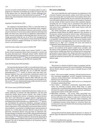 1236                                               J.P. Nolan et al. / Resuscitation 81 (2010) 1219–1276


rescuers are well-trained and that if a circulatory adjunct is used, a          Peri-arrest arrhythmias
program of continuous surveillance be in place to ensure that use
of the adjunct does not adversely affect survival. Although man-                    The correct identiﬁcation and treatment of arrhythmias in the
ual chest compressions are often performed very poorly,287–289 no               critically ill patient may prevent cardiac arrest from occurring or
adjunct has consistently been shown to be superior to conventional              from reoccurring after successful initial resuscitation. These treat-
manual CPR.                                                                     ment algorithms should enable the non-specialist ALS provider to
                                                                                treat the patient effectively and safely in an emergency. If patients
                                                                                are not acutely ill there may be several other treatment options,
Impedance threshold device (ITD)                                                including the use of drugs (oral or parenteral) that will be less
                                                                                familiar to the non-expert. In this situation there will be time to
   The impedance threshold device (ITD) is a valve that limits air              seek advice from cardiologists or other senior doctors with the
entry into the lungs during chest recoil between chest compres-                 appropriate expertise.
sions; this decreases intrathoracic pressure and increases venous                   The initial assessment and treatment of a patient with an
return to the heart. A recent meta-analysis demonstrated improved               arrhythmia should follow the ABCDE approach. Key elements in
ROSC and short-term survival but no signiﬁcant improvement in                   this process include assessing for adverse signs; administration of
either survival to discharge or neurologically intact survival to dis-          high ﬂow oxygen; obtaining intravenous access, and establishing
charge associated with the use of an ITD in the management of                   monitoring (ECG, blood pressure, SpO2 ). Whenever possible, record
adult OHCA patients.290 In the absence of data showing that the ITD             a 12-lead ECG; this will help determine the precise rhythm, either
increases survival to hospital discharge, its routine use in cardiac            before treatment or retrospectively. Correct any electrolyte abnor-
arrest is not recommended.                                                      malities (e.g., K+ , Mg2+ , Ca2+ ). Consider the cause and context of
                                                                                arrhythmias when planning treatment.
                                                                                    The assessment and treatment of all arrhythmias addresses two
Lund University cardiac arrest system (LUCAS) CPR
                                                                                factors: the condition of the patient (stable versus unstable), and
                                                                                the nature of the arrhythmia. Anti-arrhythmic drugs are slower in
   The Lund University cardiac arrest system (LUCAS) is a gas-
                                                                                onset and less reliable than electrical cardioversion in converting a
driven sternal compression device that incorporates a suction cup
                                                                                tachycardia to sinus rhythm; thus, drugs tend to be reserved for sta-
for active decompression. Although animal studies showed that
                                                                                ble patients without adverse signs, and electrical cardioversion is
LUCAS-CPR improves haemodynamic and short-term survival com-
                                                                                usually the preferred treatment for the unstable patient displaying
pared with standard CPR.291,292 there are no published randomised
                                                                                adverse signs.
human studies comparing LUCAS-CPR with standard CPR.

                                                                                Adverse signs
Load-distributing band CPR (AutoPulse)
                                                                                   The presence or absence of adverse signs or symptoms will dic-
   The load-distributing band (LDB) is a circumferential chest com-             tate the appropriate treatment for most arrhythmias. The following
pression device comprising a pneumatically actuated constricting                adverse factors indicate a patient who is unstable because of the
band and backboard. Although the use of LDB-CPR improves                        arrhythmia.
haemodynamics,293–295 results of clinical trials have been con-
ﬂicting. Evidence from one multicentre randomised control trial                 1. Shock – this is seen as pallor, sweating, cold and clammy extrem-
in over 1000 adults documented no improvement in 4-h sur-                          ities (increased sympathetic activity), impaired consciousness
vival and worse neurological outcome when LDB-CPR was used                         (reduced cerebral blood ﬂow), and hypotension (e.g., systolic
by EMS providers for patients with primary out-of-hospital car-                    blood pressure <90 mm Hg).
diac arrest.296 A non-randomised human study reported increased                 2. Syncope – loss of consciousness, which occurs as a consequence
survival to discharge following OHCA.297                                           of reduced cerebral blood ﬂow.
                                                                                3. Heart failure – arrhythmias compromise myocardial perfor-
                                                                                   mance by reducing coronary artery blood ﬂow. In acute
The current status of LUCAS and AutoPulse
                                                                                   situations this is manifested by pulmonary oedema (failure of the
                                                                                   left ventricle) and/or raised jugular venous pressure, and hepatic
    Two large prospective randomised multicentre studies are cur-
                                                                                   engorgement (failure of the right ventricle).
rently underway to evaluate the LDB (AutoPulse) and the Lund
                                                                                4. Myocardial ischaemia – this occurs when myocardial oxy-
University Cardiac Arrest System (LUCAS). The results of these
                                                                                   gen consumption exceeds delivery. Myocardial ischaemia may
studies are awaited with interest. In hospital, mechanical devices
                                                                                   present with chest pain (angina) or may occur without pain as
have been used effectively to support patients undergoing pri-
                                                                                   an isolated ﬁnding on the 12 lead ECG (silent ischaemia). The
mary coronary intervention (PCI)298,299 and CT scans300 and also for
                                                                                   presence of myocardial ischaemia is especially important if there
prolonged resuscitation attempts (e.g., hypothermia,301,302 poison-
                                                                                   is underlying coronary artery disease or structural heart dis-
ing, thrombolysis for pulmonary embolism, prolonged transport
                                                                                   ease because it may cause further life-threatening complications
etc) where rescuer fatigue may impair the effectiveness of manual
                                                                                   including cardiac arrest.
chest compression. In the prehospital environment where extrica-
tion of patients, resuscitation in conﬁned spaces and movement of
patients on a trolley often preclude effective manual chest com-                Treatment options
pressions, mechanical devices may also have an important role.
During transport to hospital, manual CPR is often performed poorly;                 Having determined the rhythm and the presence or absence of
mechanical CPR can maintain good quality CPR during an ambu-                    adverse signs, the options for immediate treatment are categorised
lance transfer.303,304 Mechanical devices also have the advantage of            as:
allowing deﬁbrillation without interruption in external chest com-
pression. The role of mechanical devices in all situations requires             1. Electrical (cardioversion, pacing).
further evaluation.                                                             2. Pharmacological (anti-arrhythmic (and other) drugs).
 