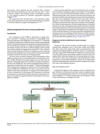 J.P. Nolan et al. / Resuscitation 81 (2010) 1219–1276                                                  1241


post-cardiac arrest patients per year produce better survival                               Acute coronary syndromes are the commonest cause of malig-
rates than those admitting less than 20 cases per year.61 There                         nant arrhythmias leading to sudden cardiac death. The therapeutic
is indirect evidence that regional cardiac resuscitation systems                        goals are to treat acute life-threatening conditions, such as VF or
of care improve outcome ST elevation myocardial infarction                              extreme bradycardia, and to preserve left ventricular function and
(STEMI).382–404                                                                         prevent heart failure by minimising the extent of myocardial dam-
    The implication from all these data is that specialist cardiac                      age. The current guidelines address the ﬁrst hours after onset of
arrest centres and systems of care may be effective but, as yet, there                  symptoms. Out-of-hospital treatment and initial therapy in the
is no direct evidence to support this hypothesis.405–407                                emergency department (ED) may vary according to local capabili-
                                                                                        ties, resources and regulations. The data supporting out-of-hospital
                                                                                        treatment are often extrapolated from studies of initial treatment
                                                                                        after hospital admission; there are few high-quality out-of-hospital
Initial management of acute coronary syndromes                                          studies. Comprehensive guidelines for the diagnosis and treatment
                                                                                        of ACS with and without ST elevation have been published by the
Introduction                                                                            European Society of Cardiology and the American College of Cardi-
                                                                                        ology/American Heart Association. The current recommendations
    The incidence of acute STEMI is decreasing in many Euro-                            are in line with these guidelines (Figs. 1.9 and 1.10).413,414
pean countries408 ; however, the incidence of non-STEMI acute
coronary syndrome (non-STEMI-ACS) is increasing.409,410 Although                        Diagnosis and risk stratiﬁcation in acute coronary
in-hospital mortality from STEMI has been reduced signiﬁcantly by                       syndromes
modern reperfusion therapy and improved secondary prophylaxis,
the overall 28-day mortality is virtually unchanged because about                          Patients at risk, and their families, should be able to recognize
two-thirds of those who die do so before hospital arrival, mostly                       characteristic symptoms such as chest pain, which may radiate
from lethal arrhythmias triggered by ischaemia.411 Thus, the best                       into other areas of the upper body, often accompanied by other
chance of improving survival from an ischaemic attack is reducing                       symptoms including dyspnoea, sweating, nausea or vomiting and
the delay from symptom onset to ﬁrst medical contact and targeted                       syncope. They should understand the importance of early activa-
treatment started in the early out-of-hospital phase.                                   tion of the EMS system and, ideally, should be trained in basic life
    The term acute coronary syndrome (ACS) encompasses three                            support (BLS). Optimal strategies for increasing layperson aware-
different entities of the acute manifestation of coronary heart dis-                    ness of the various ACS presentations and improvement of ACS
ease: STEMI, NSTEMI and unstable angina pectoris (UAP). Non-ST                          recognition in vulnerable populations remain to be determined.
elevation myocardial infarction and UAP are usually combined in                         Moreover, EMS dispatchers must be trained to recognize ACS symp-
the term non-STEMI-ACS. The common pathophysiology of ACS is a                          toms and to ask targeted questions.
ruptured or eroded atherosclerotic plaque.412 Electrocardiographic
(ECG) characteristics (absence or presence of ST elevation) differ-                     Signs and symptoms of ACS
entiate STEMI from NSTEMI-ACS. The latter may present with ST
segment depression, nonspeciﬁc ST segment wave abnormalities,                              Typically ACS appears with symptoms such as radiating chest
or even a normal ECG. In the absence of ST elevation, an increase                       pain, shortness of breath and sweating; however, atypical symp-
in the plasma concentration of cardiac biomarkers, particularly tro-                    toms or unusual presentations may occur in the elderly, in females,
ponin T or I as the most speciﬁc markers of myocardial cell necrosis,                   and in diabetics.415,416 None of these signs and symptoms of ACS
indicates NSTEMI.                                                                       can be used alone for the diagnosis of ACS.




Fig. 1.9. Deﬁnitions of acute coronary syndromes (ACS); STEMI, ST elevation myocardial infarction; NSTEMI, non-ST elevation myocardial infarction; UAP, unstable angina
pectoris.
 