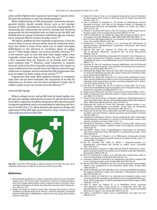 1290                                                         R.W. Koster et al. / Resuscitation 81 (2010) 1277–1292


police and ﬁre ﬁghters will, in general, have longer response times,                         3. Deakin CD, Nolan JP, Soar J, et al. European Resuscitation Council Guidelines
but have the potential to reach the whole population.                                           for Resuscitation 2010. Section 4. Adult advanced life support. Resuscitation
                                                                                                2010;81:1305–52.
   When implementing an AED programme, community and pro-                                    4. Sans S, Kesteloot H, Kromhout D. The burden of cardiovascular diseases
gramme leaders should consider factors such as the strategic                                    mortality in Europe. Task Force of the European Society of Cardiology on
location of AEDs, development of a team with responsibility for                                 Cardiovascular Mortality and Morbidity Statistics in Europe. Eur Heart J
                                                                                                1997;18:1231–48.
monitoring and maintaining the devices, training and retraining                              5. Atwood C, Eisenberg MS, Herlitz J, Rea TD. Incidence of EMS-treated out-of-
programmes for the individuals who are likely to use the AED, and                               hospital cardiac arrest in Europe. Resuscitation 2005;67:75–80.
identiﬁcation of a group of volunteer individuals who are commit-                            6. Cobb LA, Fahrenbruch CE, Olsufka M, Copass MK. Changing incidence of out-
                                                                                                of-hospital ventricular ﬁbrillation, 1980–2000. JAMA 2002;288:3008–13.
ted to using the AED for victims of cardiac arrest.149                                       7. Rea TD, Pearce RM, Raghunathan TE, et al. Incidence of out-of-hospital cardiac
   The logistic problem for ﬁrst responder programmes is that the                               arrest. Am J Cardiol 2004;93:1455–60.
rescuer needs to arrive, not just earlier than the traditional ambu-                         8. Vaillancourt C, Verma A, Trickett J, et al. Evaluating the effectiveness of
                                                                                                dispatch-assisted cardiopulmonary resuscitation instructions. Acad Emerg
lance, but within 5–6 min of the initial call, to enable attempted
                                                                                                Med 2007;14:877–83.
deﬁbrillation in the electrical or circulatory phase of cardiac                              9. Agarwal DA, Hess EP, Atkinson EJ, White RD. Ventricular ﬁbrilla-
arrest.44 With longer delays, the survival beneﬁts decrease:36,47                               tion in Rochester, Minnesota: experience over 18 years. Resuscitation
a few minutes’ gain in time will have little impact when a ﬁrst                                 2009;80:1253–8.
                                                                                            10. Ringh M, Herlitz J, Hollenberg J, Rosenqvist M, Svensson L. Out of hospital car-
responder arrives more than 10 min after the call,14,150 or when                                diac arrest outside home in Sweden, change in characteristics, outcome and
a ﬁrst responder does not improve on an already short ambu-                                     availability for public access deﬁbrillation. Scand J Trauma Resusc Emerg Med
lance response time.151 However, small reductions in response                                   2009;17:18.
                                                                                            11. Cummins R, Thies W. Automated external deﬁbrillators and the Advanced
intervals achieved by ﬁrst-responder programmes that impact on                                  Cardiac Life Support Program: a new initiative from the American Heart Asso-
many residential victims may be more cost-effective than the larger                             ciation. Am J Emerg Med 1991;9:91–3.
reductions in response interval achieved by PAD programmes that                             12. Waalewijn RA, Nijpels MA, Tijssen JG, Koster RW. Prevention of deterioration
                                                                                                of ventricular ﬁbrillation by basic life support during out-of-hospital cardiac
have an impact on fewer cardiac arrest victims.152,153                                          arrest. Resuscitation 2002;54:31–6.
   Programmes that make AEDs publicly available in residential                              13. Weisfeldt ML, Sitlani CM, Ornato JP, et al. Survival after application of auto-
areas have not yet been evaluated. The acquisition of an AED for                                matic external deﬁbrillators before arrival of the emergency medical system:
                                                                                                evaluation in the resuscitation outcomes consortium population of 21 million.
individual use at home, even for those considered at high risk of                               J Am Coll Cardiol 2010;55:1713–20.
sudden cardiac arrest, has proved not to be effective.154                                   14. van Alem AP, Vrenken RH, de Vos R, Tijssen JG, Koster RW. Use of auto-
                                                                                                mated external deﬁbrillator by ﬁrst responders in out of hospital cardiac arrest:
                                                                                                prospective controlled trial. BMJ 2003;327:1312.
Universal AED signage                                                                       15. Nolan J, Soar J, Eikeland H. The chain of survival. Resuscitation 2006;71:270–1.
                                                                                            16. Muller D, Agrawal R, Arntz HR. How sudden is sudden cardiac death? Circula-
    When a collapse occurs, and an AED must be found rapidly, sim-                              tion 2006;114:1146–50.
                                                                                            17. Lowel H, Lewis M, Hormann A. Prognostic signiﬁcance of prehospital phase in
ple and clear signage indicating the location of, and the fastest way
                                                                                                acute myocardial infarct. Results of the Augsburg Myocardial Infarct Registry,
to an AED is important. ILCOR has designed an AED sign that may be                              1985–1988. Dtsch Med Wochenschr 1991;116:729–33.
recognised worldwide and is recommended for indicating the loca-                            18. Waalewijn RA, Tijssen JG, Koster RW. Bystander initiated actions in out-
                                                                                                of-hospital cardiopulmonary resuscitation: results from the Amsterdam
tion of an AED (Fig. 2.23). More detailed information on design and
                                                                                                Resuscitation Study (ARREST). Resuscitation 2001;50:273–9.
application of this AED sign can be found at: https://www.erc.edu/                          19. Valenzuela TD, Roe DJ, Cretin S, Spaite DW, Larsen MP. Estimating effectiveness
index.php/newsItem/en/nid=204/                                                                  of cardiac arrest interventions: a logistic regression survival model. Circulation
                                                                                                1997;96:3308–13.
                                                                                            20. Holmberg M, Holmberg S, Herlitz J. Factors modifying the effect of bystander
                                                                                                cardiopulmonary resuscitation on survival in out-of-hospital cardiac arrest
                                                                                                patients in Sweden. Eur Heart J 2001;22:511–9.
                                                                                            21. Holmberg M, Holmberg S, Herlitz J, Gardelov B. Survival after cardiac arrest
                                                                                                outside hospital in Sweden. Swedish Cardiac Arrest Registry. Resuscitation
                                                                                                1998;36:29–36.
                                                                                            22. SOS-KANTO Study Group. Cardiopulmonary resuscitation by bystanders
                                                                                                with chest compression only (SOS-KANTO): an observational study. Lancet
                                                                                                2007;369:920–6.
                                                                                            23. Iwami T, Kawamura T, Hiraide A, et al. Effectiveness of bystander-initiated
                                                                                                cardiac-only resuscitation for patients with out-of-hospital cardiac arrest. Cir-
                                                                                                culation 2007;116:2900–7.
                                                                                            24. Rea TD, Eisenberg MS, Culley LL, Becker L. Dispatcher-assisted car-
                                                                                                diopulmonary resuscitation and survival in cardiac arrest. Circulation
                                                                                                2001;104:2513–6.
                                                                                            25. Kuisma M, Boyd J, Vayrynen T, Repo J, Nousila-Wiik M, Holmstrom P. Emer-
                                                                                                gency call processing and survival from out-of-hospital ventricular ﬁbrillation.
                                                                                                Resuscitation 2005;67:89–93.
                                                                                            26. Rea TD, Fahrenbruch C, Culley L, et al. CPR with chest compresssions alone or
                                                                                                with rescue breathing. N Engl J Med 2010;363:423–33.
                                                                                            27. Svensson L, Bohm K, Castren M, et al. Compression-only CPR or standard CPR
                                                                                                in out-of-hospital cardiac arrest. N Engl J Med 2010;363:434–42.
Fig. 2.23. Universal ILCOR signage to indicate presence of an AED. This sign can be         28. Weaver WD, Hill D, Fahrenbruch CE, et al. Use of the automatic external deﬁb-
combined with arrows to indicate the direction of the nearest AED.                              rillator in the management of out-of-hospital cardiac arrest. N Engl J Med
                                                                                                1988;319:661–6.
                                                                                            29. Auble TE, Menegazzi JJ, Paris PM. Effect of out-of-hospital deﬁbrillation by basic
                                                                                                life support providers on cardiac arrest mortality: a metaanalysis. Ann Emerg
References                                                                                      Med 1995;25:642–58.
                                                                                            30. Stiell IG, Wells GA, Field BJ, et al. Improved out-of-hospital cardiac arrest
  1. Recommended guidelines for uniform reporting of data from out-of-hospital                  survival through the inexpensive optimization of an existing deﬁbrillation pro-
     cardiac arrest: the ‘Utstein style’. Prepared by a Task Force of Representatives           gram: OPALS study phase II. Ontario prehospital advanced life support. JAMA
     from the European Resuscitation Council, American Heart Association, Heart                 1999;281:1175–81.
     and Stroke Foundation of Canada, Australian Resuscitation Council. Resuscita-          31. Stiell IG, Wells GA, DeMaio VJ, et al. Modiﬁable factors associated
     tion 1991;22:1–26.                                                                         with improved cardiac arrest survival in a multicenter basic life sup-
  2. Deakin CD, Nolan JP, Sunde K, Koster RW. European Resuscitation Council                    port/deﬁbrillation system: OPALS Study Phase I results. Ontario prehospital
     Guidelines for Resuscitation 2010. Section 3. Electrical therapies: automated              advanced life support. Ann Emerg Med 1999;33:44–50.
     external deﬁbrillators, deﬁbrillation, cardioversion and pacing. Resuscitation         32. Caffrey S. Feasibility of public access to deﬁbrillation. Curr Opin Crit Care
     2010;81:1293–304.                                                                          2002;8:195–8.
 