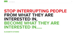 CONTENT MARKETING
2
STOP INTERRUPTING PEOPLE
FROM WHAT THEY ARE
INTERESTED IN,
BECOME WHAT THEY ARE
INTERESTED IN.....
ELI...