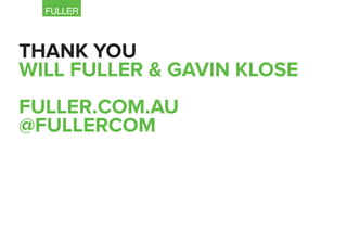 THANK YOU
WILL FULLER & GAVIN KLOSE
FULLER.COM.AU
@FULLERCOM
 