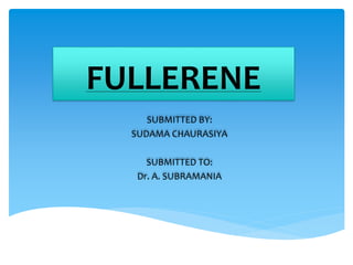 FULLERENE
SUBMITTED BY:
SUDAMA CHAURASIYA
SUBMITTED TO:
Dr. A. SUBRAMANIA
 