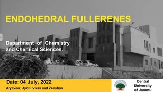 ENDOHEDRAL FULLERENES
Date: 04 July, 2022 Central
University
of Jammu
Department of Chemistry
and Chemical Sciences.
Aryaveer, Jyoti, Vikas and Zeeshan
 
