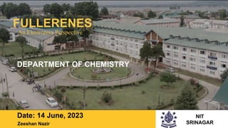 FULLERENES
DEPARTMENT OF CHEMISTRY
Date: 14 June, 2023 NIT
SRINAGAR
Zeeshan Nazir
An Electronics Perspective
 