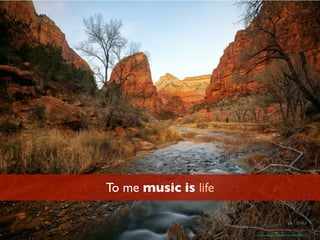 To me music is life
https://www.ﬂickr.com/photos/danniao/6780799062/
 