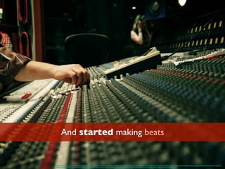 And started making beats
https://www.ﬂickr.com/photos/jaako/508951251/in/photolist-LYvtz-LYmPU-LYn6Q-LYvge-5bm3EF-EhHcq-8vExPW-8vExXC-8vExWs-8vBwxk-8vBwvF-8vBwqi-8vExZN-8vBwtr-5kB5Hq-EhHcS-nbfJ1J-ndiseT-ndkLGG-nbfR9m-ndiuwF-nbfQ7B-ndizVX-ndinWX-nbfCUm-
nbfFnU-nbg6UU-ndi5x8-ndknpE-ndixAg-ndkVuG-ndibPr-nbfLt9-ndighz-ndkxXJ-nbfUnL-nbfM6b-ndisXP-nbgf8y-nbfAzh-nbfAE1-ndiLAH-ndi1gx-ndiCag-nbfwsP-ndicri-ndkpvU-ndiaNi-nbfBRe-ndi3n6
 