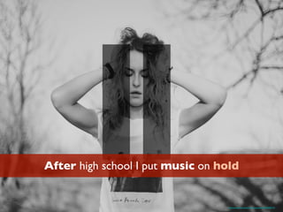 After high school I put music on hold
https://www.ﬂickr.com/photos/victorianevland/8704887197/
 
