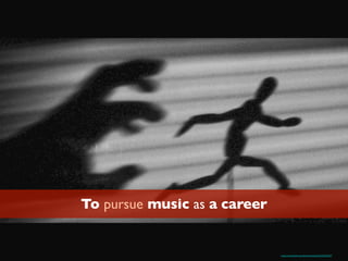 To pursue music as a career
https://www.ﬂickr.com/photos/stuant63/2255781557/
 