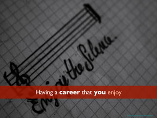 Having a career that you enjoy
https://www.ﬂickr.com/photos/frankruczynski/15913736235/
 