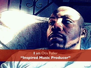 I am Otis Fuller
“Inspired Music Producer”
Photo by Otis Fuller
 
