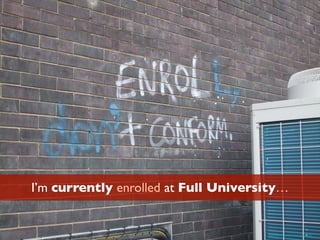 I’m currently enrolled at Full University…
https://www.ﬂickr.com/photos/hippie/4217892473/
 