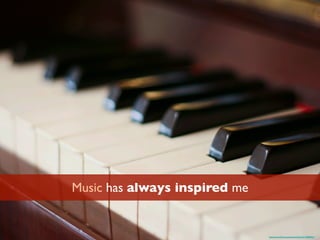 Music has always inspired me
https://www.ﬂickr.com/photos/deboni/3170808022/
 