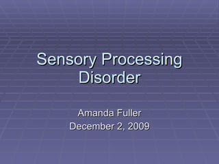 Sensory Processing Disorder Amanda Fuller December 2, 2009 
