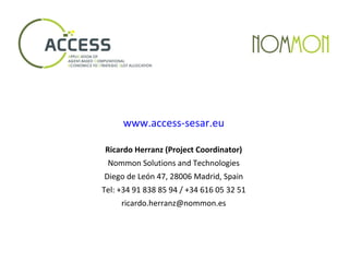 www.access-sesar.eu
Ricardo Herranz (Project Coordinator)
Nommon Solutions and Technologies
Diego de León 47, 28006 Madrid, Spain
Tel: +34 91 838 85 94 / +34 616 05 32 51
ricardo.herranz@nommon.es​
 