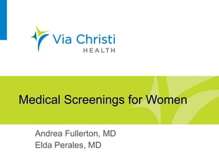 Medical Screenings for Women Andrea Fullerton, MD Elda Perales, MD 