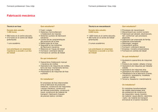 Formació professional | Grau mitjà                                                Formació professional | Grau mitjà




     Fabricació mecànica


     Tècnic/a en fosa                       Què estudiaràs?                            Tècnic/a en mecanització                Què estudiaràs?

     Durada dels estudis:                 •	 Fusió	i	colada                            Durada dels estudis:                  •	 Processos	de	mecanització
     1.400 hores                          •	 Sistemes	d’emmotllament	                  2.000 hores                           •	 Mecanització	per	control	numèric
                                             i	d’elaboració	de	mascles                                                       •	 Fabricació	per	abrasió,	electroerosió,	
•	 990	hores	en	el	centre	educatiu        •	 Sistemes	auxiliars	de	fabricació	       •	 1.600	hores	en	el	centre	educatiu       tall i conformat i per processos
•	 410	hores	en	el	centre	de	treball	        mecànica                                •	 400	hores	en	el	centre	de	treball	      especials
   (pràctiques)                           •	 Control	de	les	característiques	           (pràctiques)                         •	 Fabricació	per	arrencada	de	ferritja
                                             del	producte	de	la	fosa                                                         •	 Sistemes	automatitzats
     1	curs	acadèmic                      •	 Metal·lúrgia	de	la	fosa                   2	cursos	acadèmics                    •	 Metrologia	i	assajos
                                          •	 Seguretat	en	les	indústries	                                                    •	 Interpretació	gràfica
                                             de	fabricació	mecànica                                                          •	 Formació	i	orientació	laboral
     Les pràctiques en empreses           •	 Relacions	en	l’equip	de	treball           Les pràctiques en empreses            •	 Empresa	i	iniciativa	emprenedora
     t’ajudaran a accedir a un lloc       •	 Formació	i	orientació	laboral             t’ajudaran a accedir a un lloc        •	 Formació	en	centres	de	treball
     de treball                           •	 Formació	en	centres	de	treball            de treball

                                                                                                                               De què treballaràs?
                                            De què treballaràs?
                                                                                                                             •	 Ajustador/a	operari/ària	de	màquines	
                                          •	 Operari/ària	d’elaboració	manual	                                                  eina
                                             i	mecànica	de	motlles                                                           •	 Polidor/a	de	metalls	i	afilador	d’eines
                                          •	 Operador/a	de	màquines	de	motlles,	                                             •	 Operador/a	de	màquines	per	treballar	
                                             forns	de	fosa	i	tractaments	tèrmics                                                metalls
                                          •	 Recobridor/a	de	motlles                                                         •	 Operador/a	de	màquines	eina
                                          •	 Preparador/a	de	màquines	de	fosa	                                               •	 Operador/a	de	robots	industrials
                                             a pressió                                                                       •	 Treballador/a	de	la	fabricació	d’eines,	
                                                                                                                                mecànic/a	i	ajustador/a,	modelista	
                                                                                                                                matricer i similar
                                            On treballaràs?                                                                  •	 Torner/a,	fresador/a	i	mandrinador/a

                                            En	empreses	de	fosa	relacionades	
                                            amb	la	fabricació	de	productes	                                                    On treballaràs?
                                            metàl·lics,	construcció	de	maquinària	
                                            i	equips	mecànics,	construcció	                                                    En	indústries	transformadores	
                                            de	vehicles	automòbils,	construcció	                                               de	metalls	relacionades	amb	
                                            naval,	construcció	de	material	de	                                                 els	subsectors	de	construcció	
                                            transport	i	fabricació	d’equips	                                                   de	maquinària	i	equip	mecànic,	
                                            de	precisió	òptica	i	similars                                                      de	material	i	equip	elèctric,	electrònic	
                                                                                                                               i	òptic	i	de	material	de	transport	
                                                                                                                               emmarcat	en	el	sector	industrial



24                                                                                                                                                                    25
 