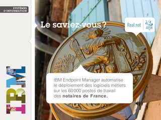 IBM Endpoint Manager automatise
le déploiement des logiciels métiers
sur les 60000 postes de travail 
des notaires de France.
 