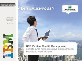 BNP Paribas Wealth Management
compte sur le numérique pour mieux conseiller
ses clients internationaux.
SMARTER
BUSINESS
PROCESS
MOBILITÉ
 