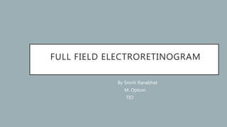 FULL FIELD ELECTRORETINOGRAM
By Smriti Ranabhat
M. Optom
TIO
 