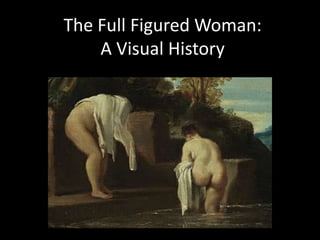 The Full Figured Woman:
A Visual History
 