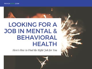 LOOKING FOR A
JOB IN MENTAL &
BEHAVIORAL
HEALTH
Here's How to Find the Right Job for You
PSYCHOPPS.COM
 