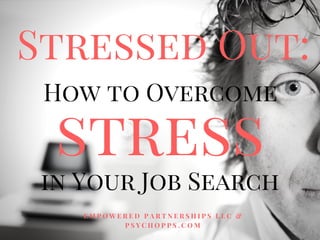 Stressed Out:
How to Overcome 
stress
E M P O W E R E D P A R T N E R S H I P S L L C &
P S Y C H O P P S . C O M
in Your Job Search
 