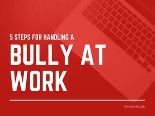 BULLY AT
WORK
5 STEPS FOR HANDLING A
PSYCHOPPS.COM
 